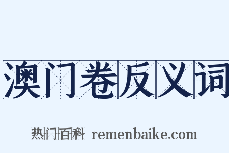 澳门卷反义词是什么意思的图片